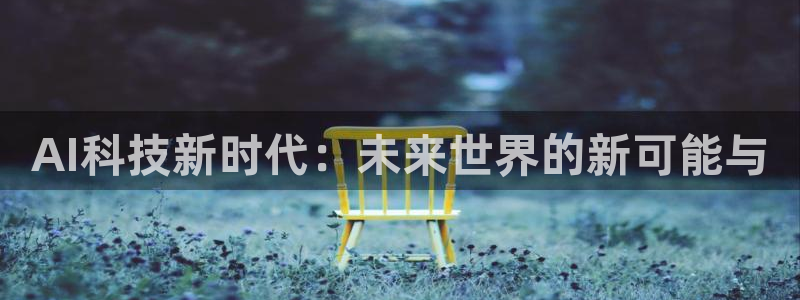 AI科技新时代：未来世界的新可能与