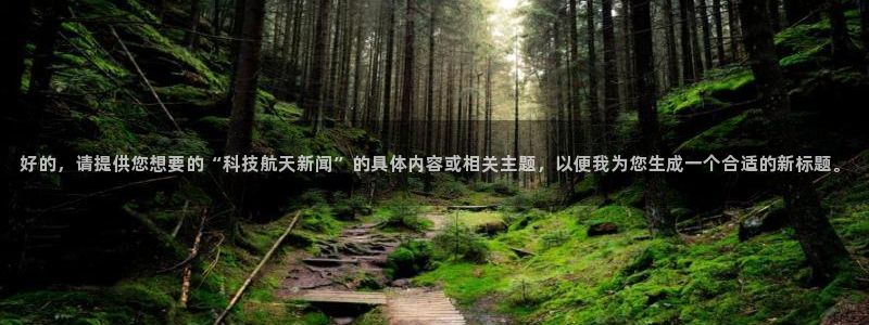 好的，请提供您想要的“科技航天新闻”的具体内容或相关主题，以便我为您生成一个合适的新标题。