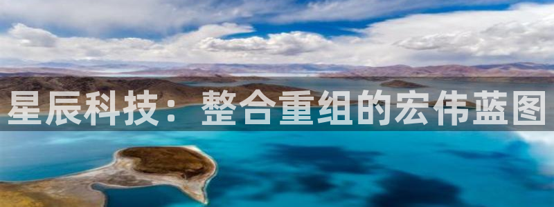 星辰科技：整合重组的宏伟蓝图
