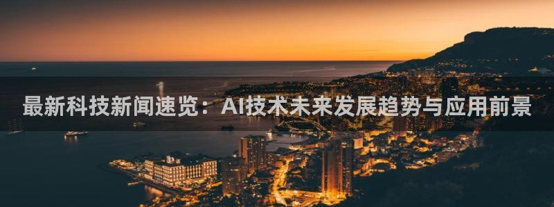最新科技新闻速览：AI技术未来发展趋势与应用前景